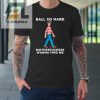 Ball So Hard Motherfuckers Wanna Find Me Tshirt elitetrendwear 1