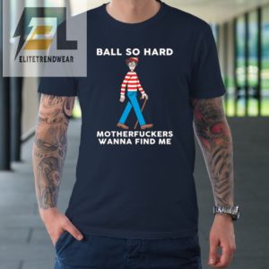 Ball So Hard Motherfuckers Wanna Find Me Tshirt elitetrendwear 1 1