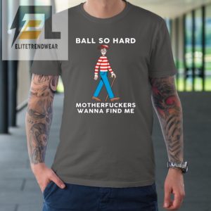 Ball So Hard Motherfuckers Wanna Find Me Tshirt elitetrendwear 1 5