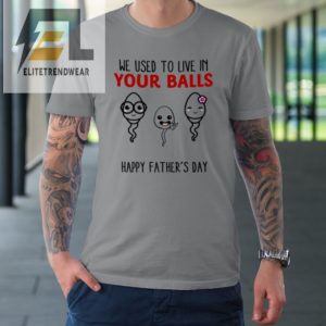 We Used To Live In Your Balls Happy Fathers Day Funny Tshirt elitetrendwear 1 2