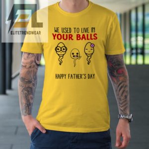 We Used To Live In Your Balls Happy Fathers Day Funny Tshirt elitetrendwear 1 3