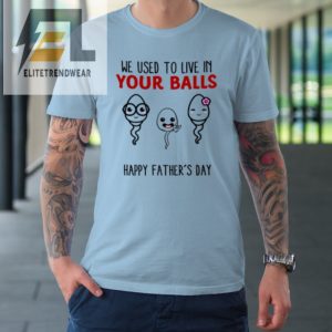 We Used To Live In Your Balls Happy Fathers Day Funny Tshirt elitetrendwear 1 4