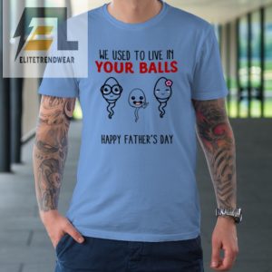 We Used To Live In Your Balls Happy Fathers Day Funny Tshirt elitetrendwear 1 6