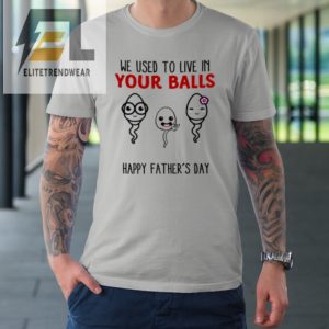 We Used To Live In Your Balls Happy Fathers Day Funny Tshirt elitetrendwear 1 7